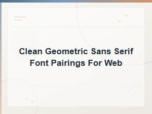 Clean Geometric Sans Serif Font Pairings for Minimalist Web Design