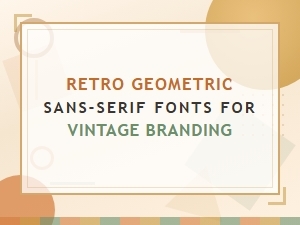 Retro Geometric Sans-Serif Fonts for Vintage Branding