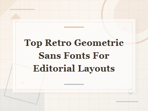 Retro Geometric Sans Fonts That Elevate Editorial Layouts